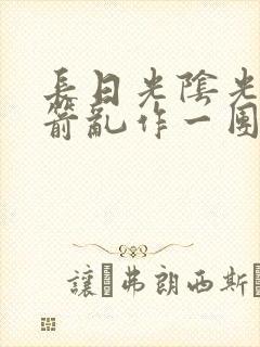 长日光阴光阴似箭乱作一团笔趣阁