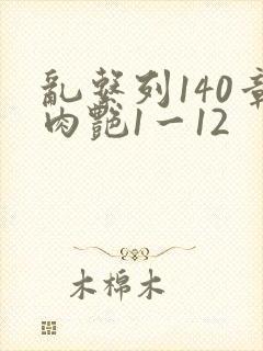 乱系列140章肉艳1一12