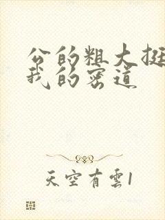 公的粗大挺进了我的密道