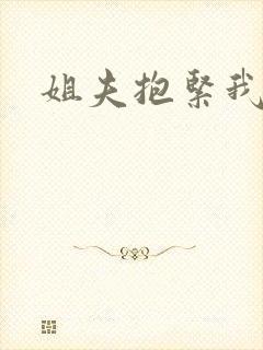 姐夫抱紧我
