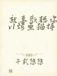 就喜欢听你叫1v1烤鱼猫持竿钓鱼