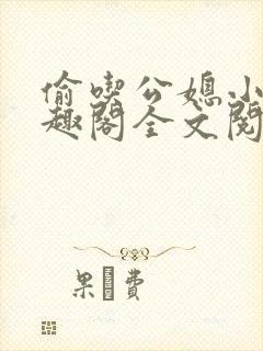 偷吃公媳小说笔趣阁全文阅读