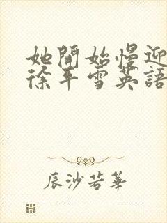 她开始慢迎迎合徐平雪英语