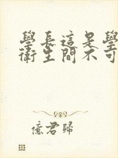 学长这是学校的卫生间不可以