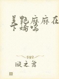 美艳麻麻在我胯下娇喘