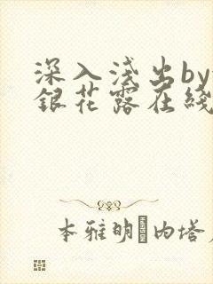 深入浅出by金银花露在线全文免费阅读笔趣阁