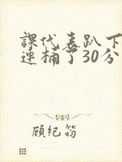 课代表趴下让我连桶了30分钟