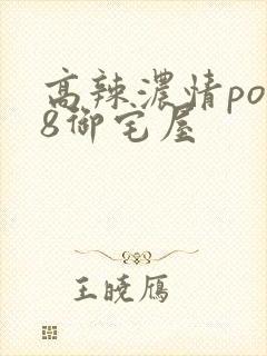 高辣浓情po18御宅屋