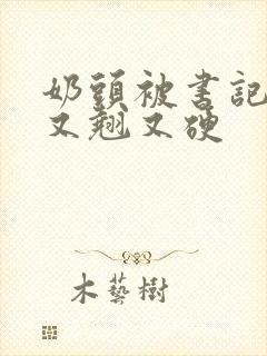 奶头被书记吃得又翘又硬