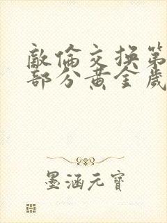 敌伦交换第11部分黄金岁月