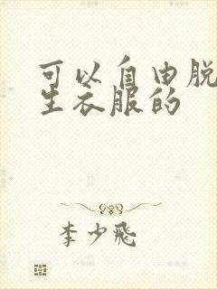 可以自由脱卸女生衣服的