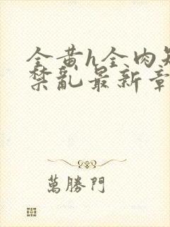 全黄h全肉短篇禁乱最新章节