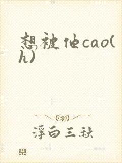 想被他cao(h)