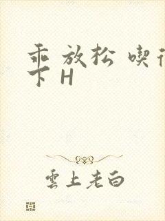 乖 放松 吃得下 H