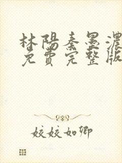 林阳秦墨浓小说免费完整版