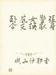 卧底女警张腿迎合交换献身