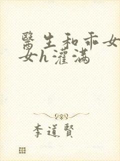 医生和乖女h攵女h灌满