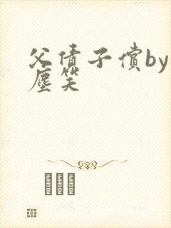 父债子偿by红尘笑