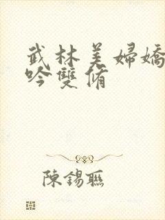 武林美妇娇呻浪吟双修