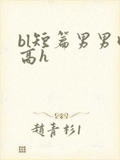 bl短篇男男肉高h