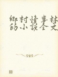 乡村情事林大牛的小说全文免费阅读无弹窗的