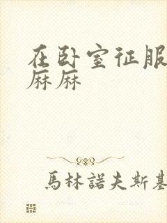 在卧室征服美艳麻麻