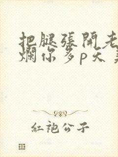 把腿张开老子臊烂你多p天美传媒