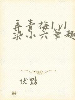 弄青梅1 v1染小六笔趣阁