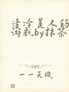清冷美人的神奇游戏by抹茶冰