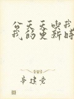 公天天吃我奶躁我的更新时间