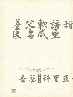 养父软诱甜BY匿名咸鱼