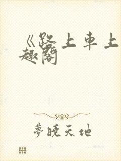 《路上车上》笔趣阁