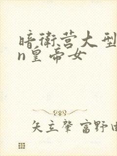 暗卫营大型hpn皇帝女