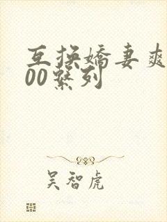 互换娇妻爽文100系列