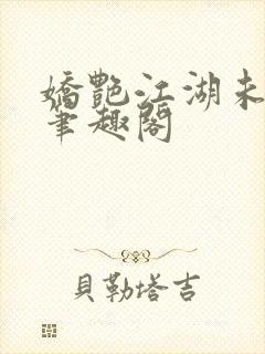 娇艳江湖未删节笔趣阁