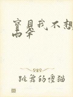 宝贝我不想带小雨伞