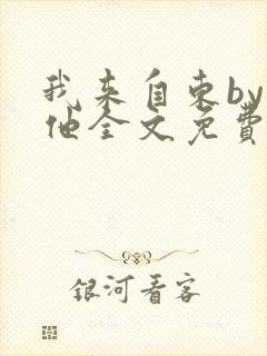 我来自东by苏他全文免费阅读