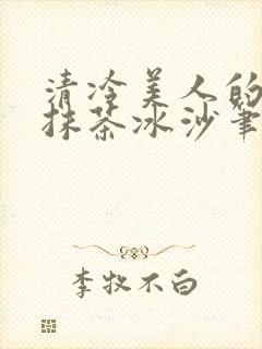 清冷美人的神奇抹茶冰沙笔趣阁