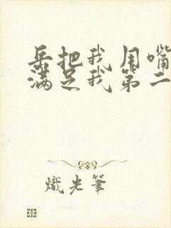 岳把我用嘴含进满足我第二章