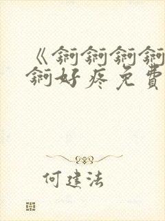 《锕锕锕锕锕锕锕好疼免费视频》