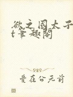 欲之国太子txt笔趣阁