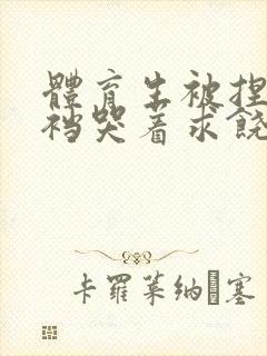 体育生被捏蛋掏裆哭着求饶