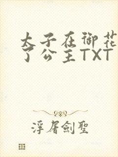 太子在御花园要了公主TXT