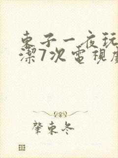 东子一夜玩弄白洁7次电视剧