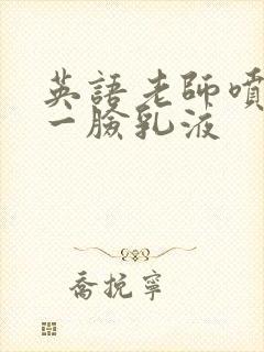 英语老师喷了我一脸乳液