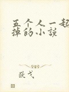 五个人一起会坏掉的小说