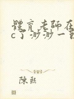 体育老师在单杠c了渺渺一节课