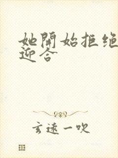 她开始拒绝慢迎迎合