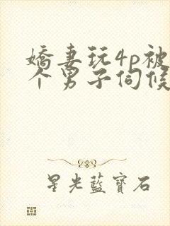 娇妻玩4p被3个男子伺候91