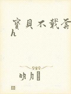 宝贝不戴套套了h